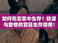 如何在后宮中生存？權(quán)謀與愛情的宮廷生存指南！