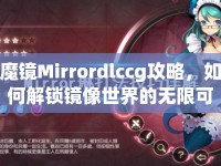 魔鏡Mirrordlccg攻略，如何解鎖鏡像世界的無限可能？