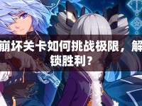 崩壞關(guān)卡如何挑戰(zhàn)極限，解鎖勝利？