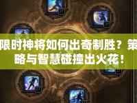 限時(shí)神將如何出奇制勝？策略與智慧碰撞出火花！