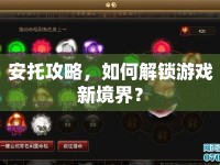 安托攻略，如何解鎖游戲新境界？
