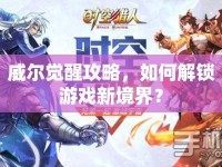 威爾覺醒攻略，如何解鎖游戲新境界？