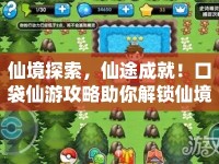 仙境探索，仙途成就！口袋仙游攻略助你解鎖仙境奧秘！