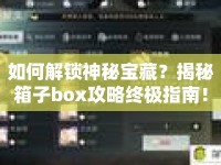 如何解鎖神秘寶藏？揭秘箱子box攻略終極指南！