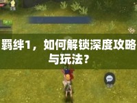 羈絆1，如何解鎖深度攻略與玩法？