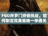 FGO所羅門終極挑戰(zhàn)，如何制定完美策略一舉通關(guān)？
