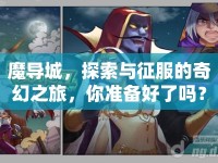 魔導(dǎo)城，探索與征服的奇幻之旅，你準(zhǔn)備好了嗎？