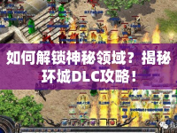 如何解鎖神秘領域？揭秘環(huán)城DLC攻略！