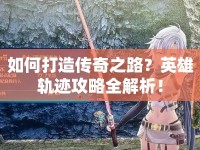 如何打造傳奇之路？英雄軌跡攻略全解析！