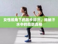女性視角下的跑步排汗，揭秘汗水中的脂肪真相