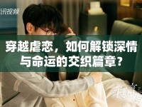 穿越虐戀，如何解鎖深情與命運(yùn)的交織篇章？