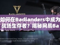 如何在Badlanders中成為戰(zhàn)場生存者？揭秘網(wǎng)易Badlanders攻略！