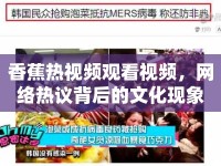 香蕉熱視頻觀看視頻，網(wǎng)絡(luò)熱議背后的文化現(xiàn)象