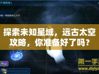 探索未知星域，遠古太空攻略，你準備好了嗎？