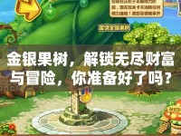 金銀果樹，解鎖無盡財富與冒險，你準(zhǔn)備好了嗎？