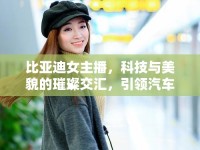 比亞迪女主播，科技與美貌的璀璨交匯，引領汽車文化新風尚
