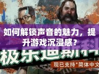 如何解鎖聲音的魅力，提升游戲沉浸感？