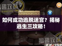 如何成功逃脫迷宮？揭秘逃生三攻略！