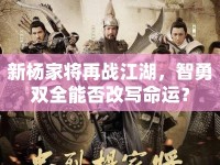新楊家將再戰(zhàn)江湖，智勇雙全能否改寫命運(yùn)？