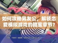 如何攻略男友公，解鎖戀愛模擬游戲的甜蜜章節(jié)？