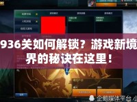 936關(guān)如何解鎖？游戲新境界的秘訣在這里！