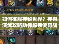 如何征服神秘世界？神獸演武攻略助你解鎖傳奇戰(zhàn)斗！