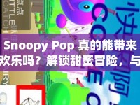 Snoopy Pop 真的能帶來歡樂嗎？解鎖甜蜜冒險，與史努比共度時光！