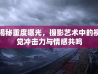 揭秘重度曝光，攝影藝術(shù)中的視覺沖擊力與情感共鳴