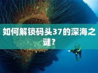 如何解鎖碼頭37的深海之謎？