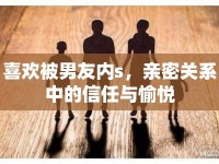 喜歡被男友內s，親密關系中的信任與愉悅