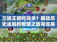 蘭陵王如何闖關？解鎖歷史迷局的智慧之旅等你來挑戰(zhàn)！