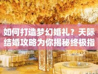 如何打造夢幻婚禮？天際結(jié)婚攻略為你揭秘終極指南！