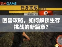 困獸攻略，如何解鎖生存挑戰(zhàn)的新篇章？