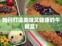 如何打造美味又健康的午餐盒？