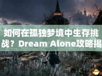 如何在孤獨夢境中生存挑戰(zhàn)？Dream Alone攻略揭秘！