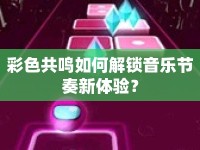 彩色共鳴如何解鎖音樂節(jié)奏新體驗？