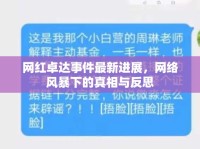 網(wǎng)紅卓達(dá)事件最新進(jìn)展，網(wǎng)絡(luò)風(fēng)暴下的真相與反思