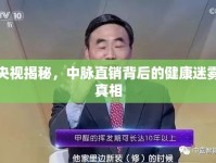 央視揭秘，中脈直銷背后的健康迷霧真相