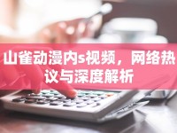 山雀動漫內(nèi)s視頻，網(wǎng)絡(luò)熱議與深度解析
