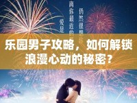 樂(lè)園男子攻略，如何解鎖浪漫心動(dòng)的秘密？