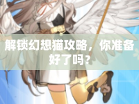 解鎖幻想貓攻略，你準(zhǔn)備好了嗎？