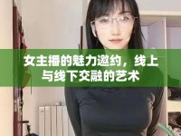 女主播的魅力邀約，線(xiàn)上與線(xiàn)下交融的藝術(shù)
