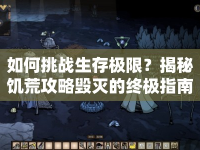 如何挑戰(zhàn)生存極限？揭秘饑荒攻略毀滅的終極指南！