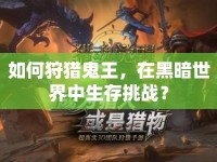 如何狩獵鬼王，在黑暗世界中生存挑戰(zhàn)？
