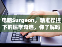 電腦Surgeon，精準(zhǔn)操控下的醫(yī)學(xué)奇跡，你了解嗎？