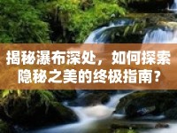 揭秘瀑布深處，如何探索隱秘之美的終極指南？