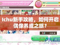 Ichu新手攻略，如何開(kāi)啟偶像養(yǎng)成之旅？