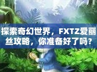 探索奇幻世界，F(xiàn)XTZ愛麗絲攻略，你準(zhǔn)備好了嗎？