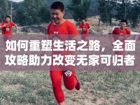 如何重塑生活之路，全面攻略助力改變無家可歸者？
