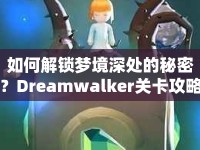 如何解鎖夢境深處的秘密？Dreamwalker關卡攻略，帶你穿越奇幻夢境之旅！